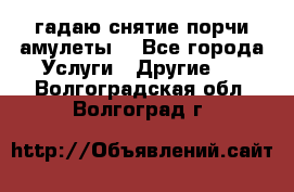 гадаю,снятие порчи,амулеты  - Все города Услуги » Другие   . Волгоградская обл.,Волгоград г.